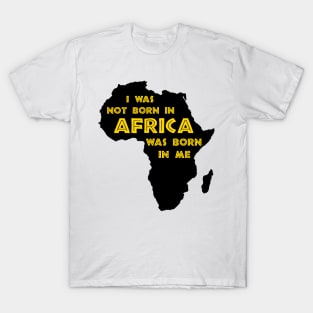 I Was Not Born In Africa, Africa Was Born In Me, Black History, Africa, African American T-Shirt